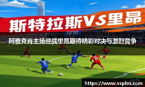 阿雅克肖主场迎战里昂期待精彩对决与激烈竞争