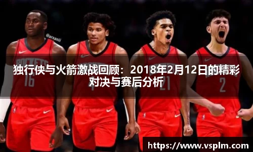 独行侠与火箭激战回顾：2018年2月12日的精彩对决与赛后分析