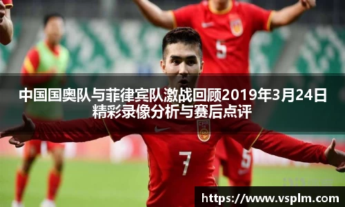 中国国奥队与菲律宾队激战回顾2019年3月24日精彩录像分析与赛后点评