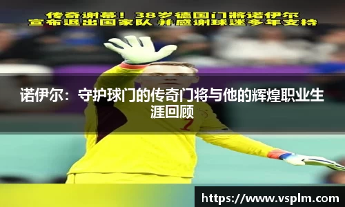 诺伊尔：守护球门的传奇门将与他的辉煌职业生涯回顾